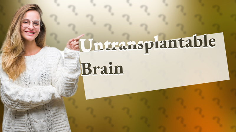 Untransplantable Brain