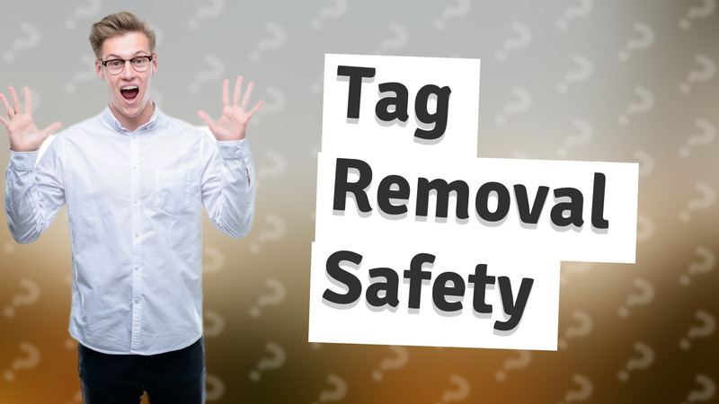 Tag Removal Safety