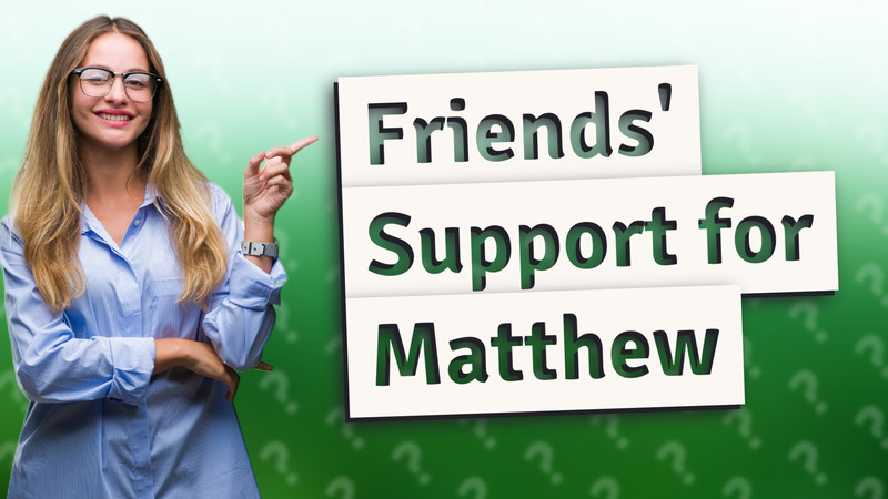 Friends' Support for Matthew