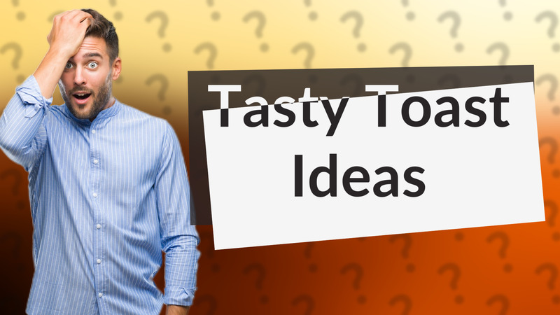 Tasty Toast Ideas