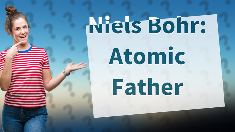Niels Bohr: Atomic Father