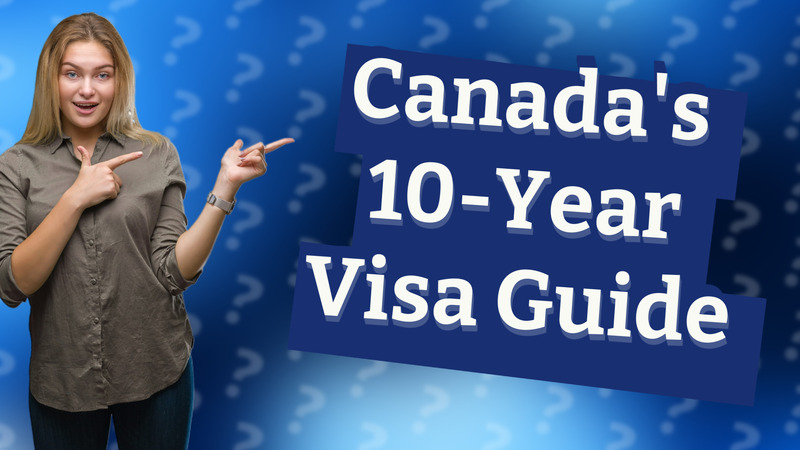 Canada's 10-Year Visa Guide