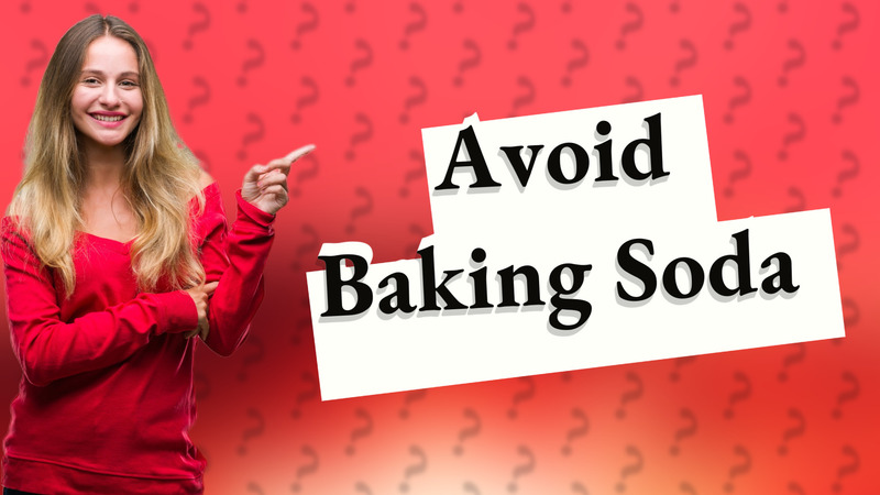 Avoid Baking Soda