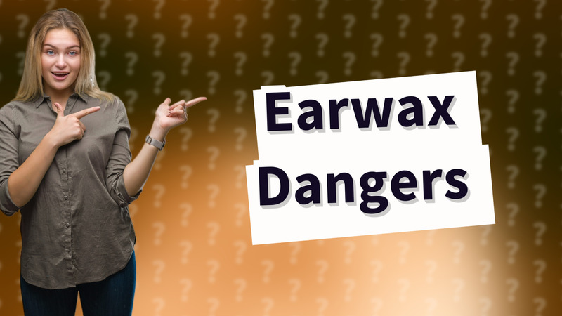 Earwax Dangers