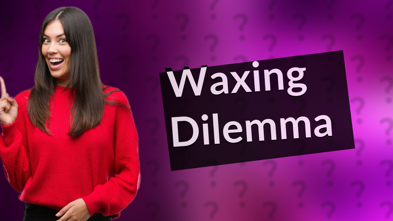 Waxing Dilemma
