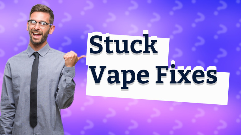 Stuck Vape Fixes