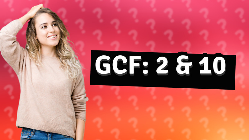 GCF: 2 & 10