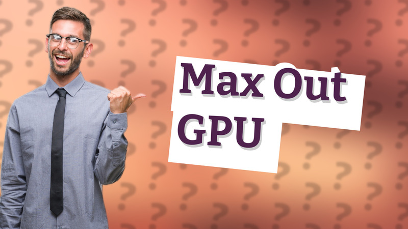 Max Out GPU