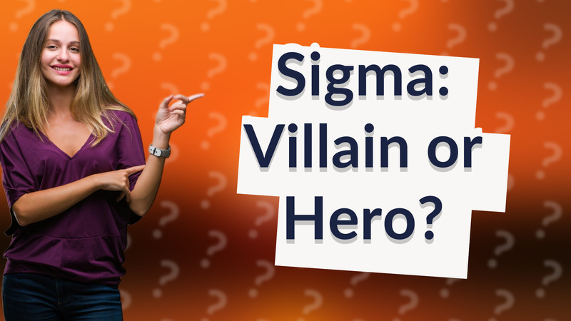 Sigma: Villain or Hero?