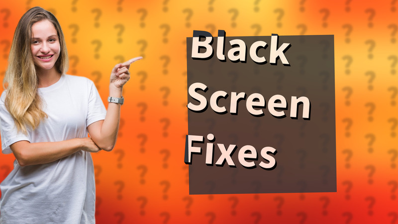 Black Screen Fixes