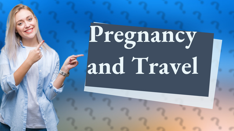 Pregnancy and Travel