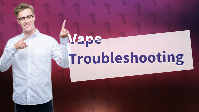 Vape Troubleshooting