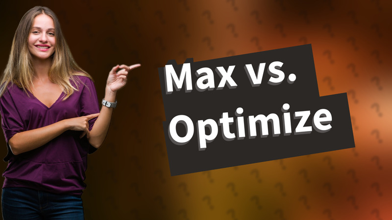 Max vs. Optimize