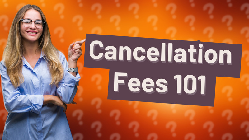 Cancellation Fees 101