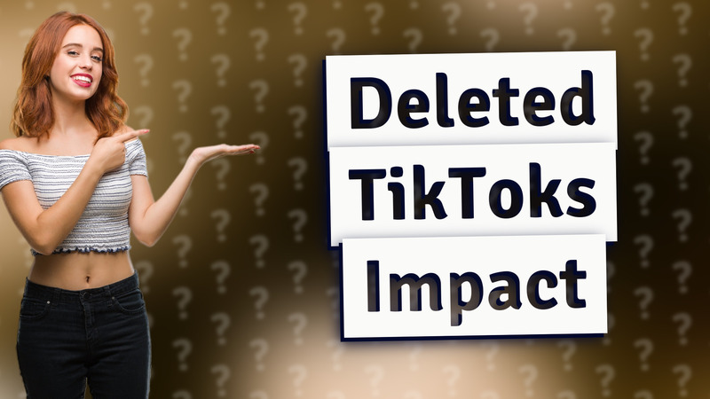 Deleted TikToks Impact