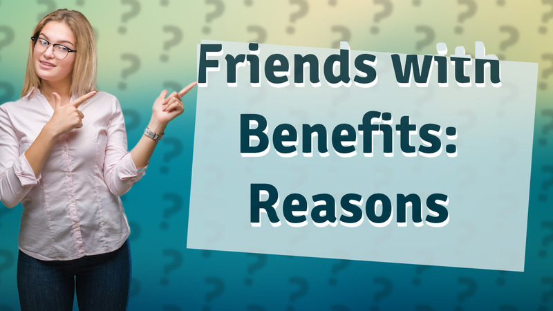 Friends with Benefits: Reasons