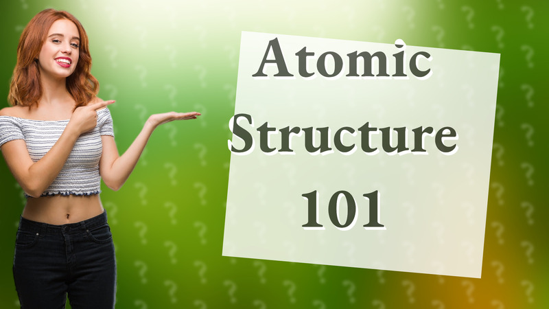 Atomic Structure 101