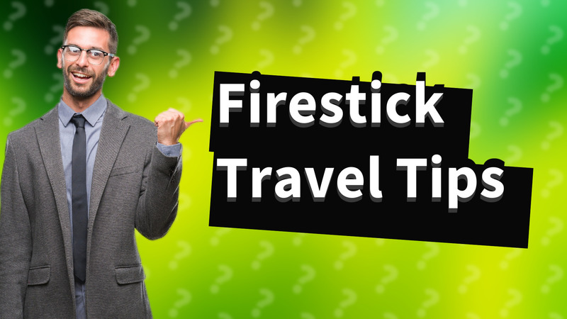 Firestick Travel Tips