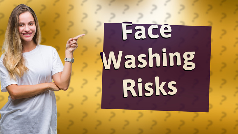 Face Washing Risks