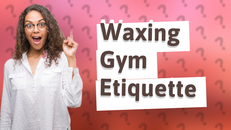 Waxing Gym Etiquette