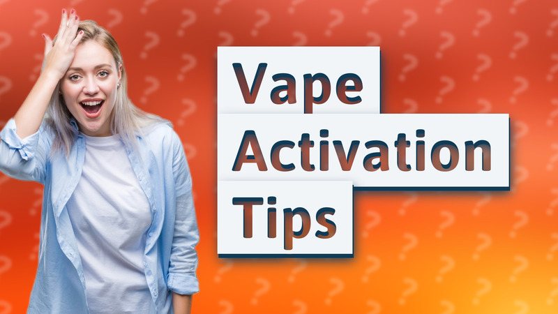 Vape Activation Tips