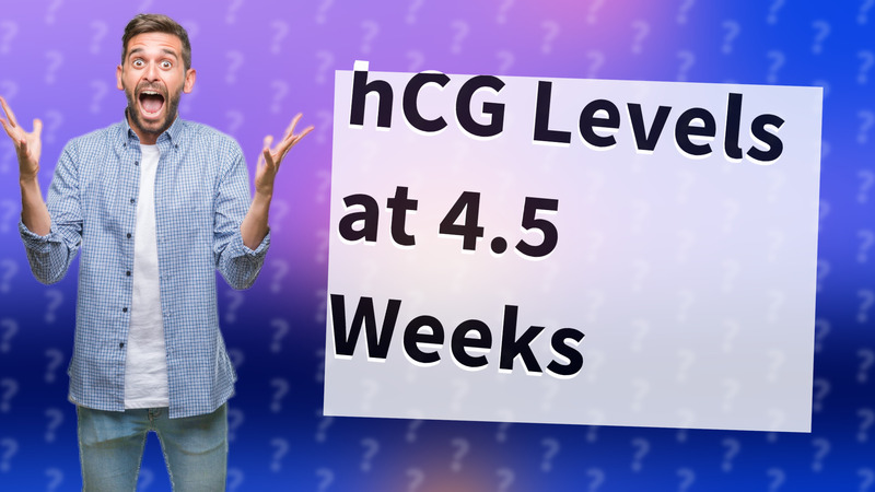 hCG Levels at 4.5 Weeks