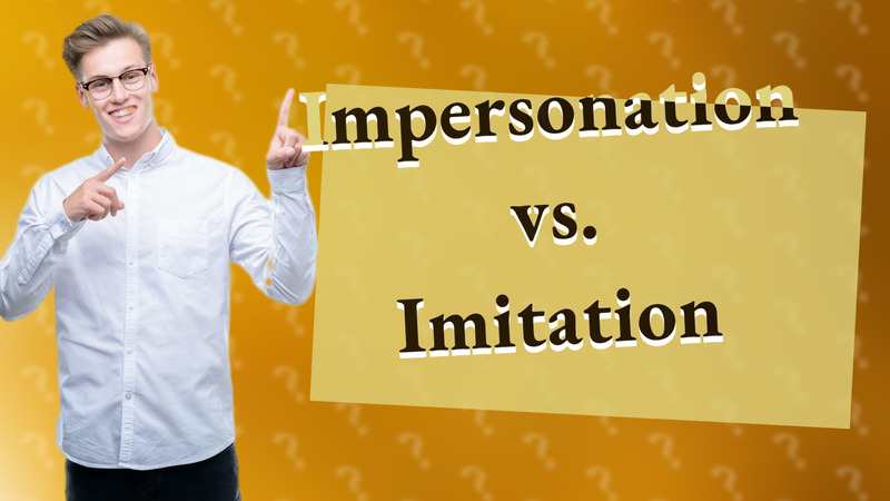 Impersonation vs. Imitation