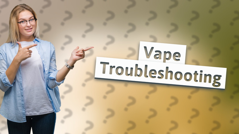 Vape Troubleshooting