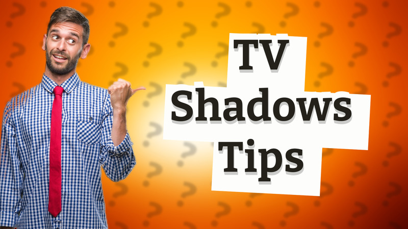 TV Shadows Tips