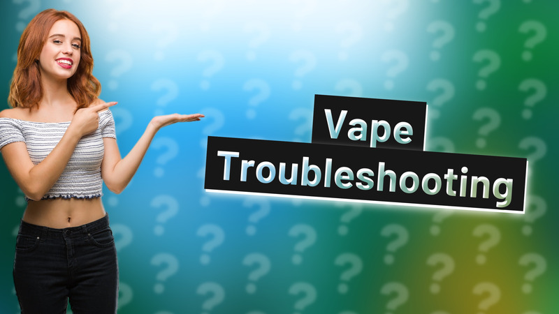 Vape Troubleshooting