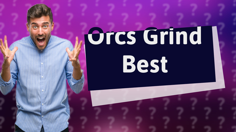 Orcs Grind Best