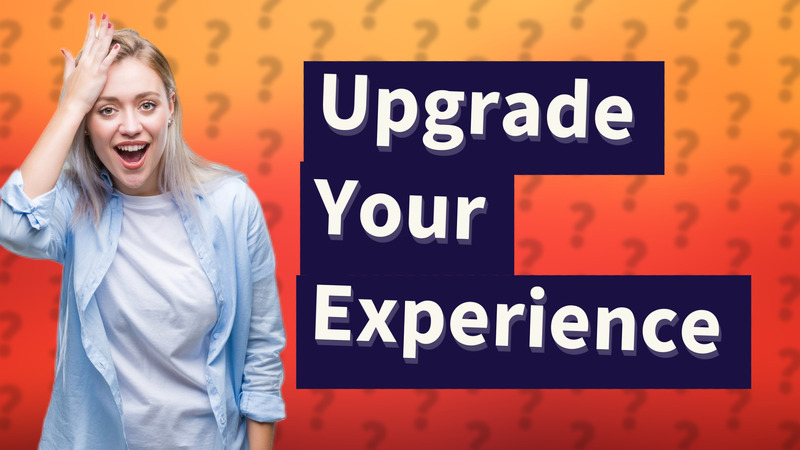 Upgrade Your Experience