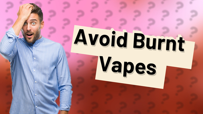 Avoid Burnt Vapes