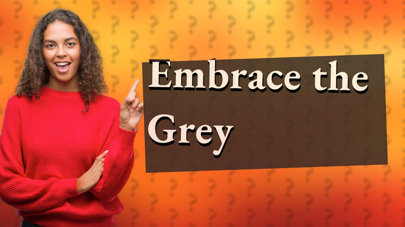 Embrace the Grey