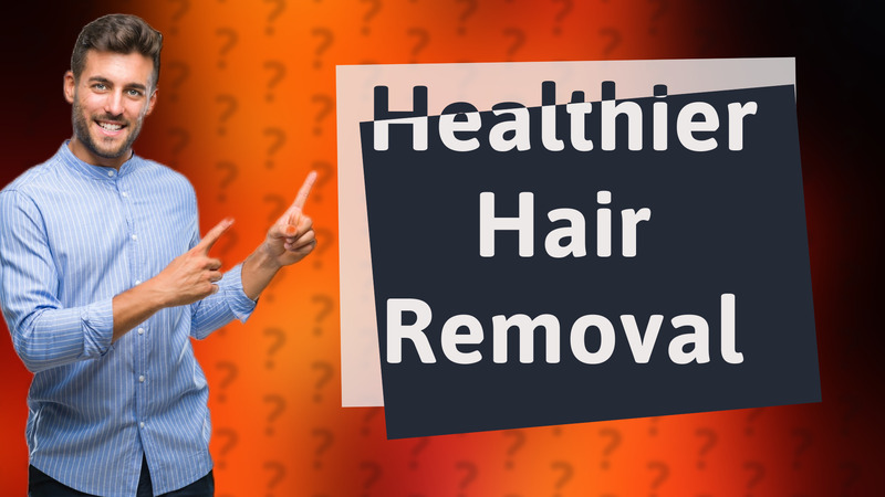 Healthier Hair Removal
