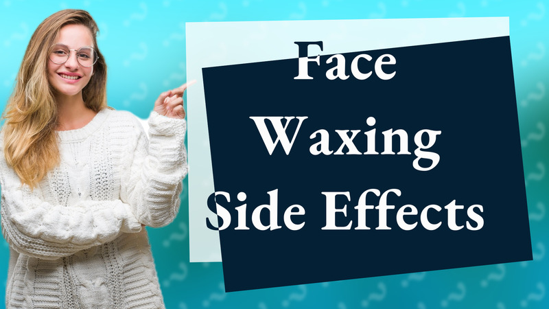Face Waxing Side Effects