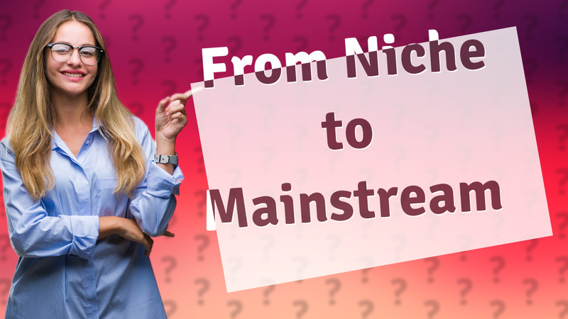 From Niche to Mainstream