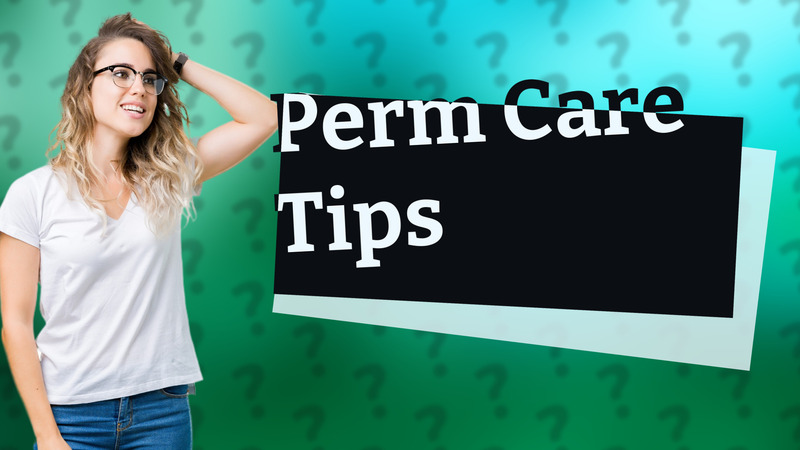 Perm Care Tips