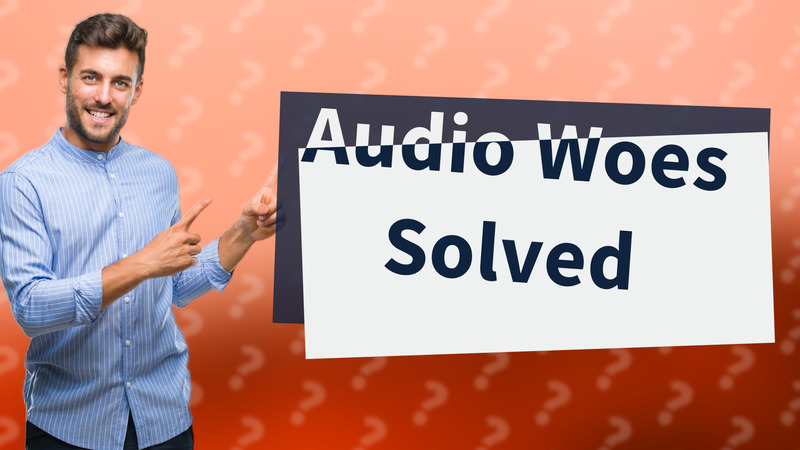 Audio Woes Solved