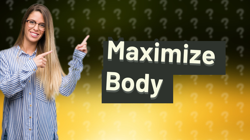 Maximize Body