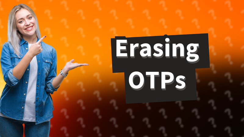 Erasing OTPs