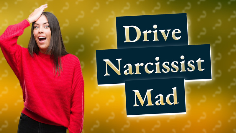 Drive Narcissist Mad