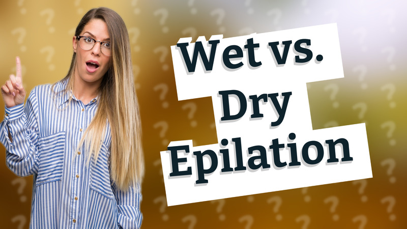 Wet vs. Dry Epilation