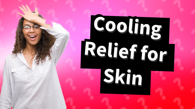 Cooling Relief for Skin