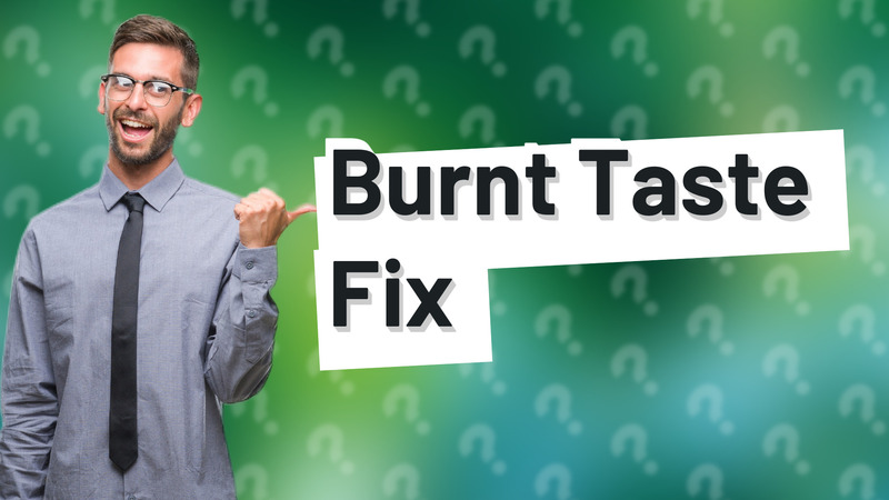 Burnt Taste Fix