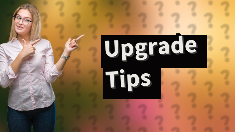 Upgrade Tips