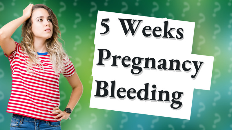 5 Weeks Pregnancy Bleeding