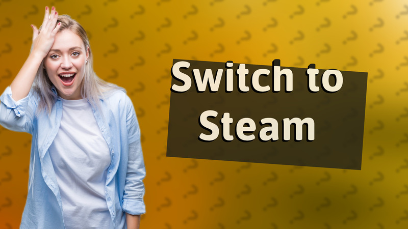 Switch to Steam