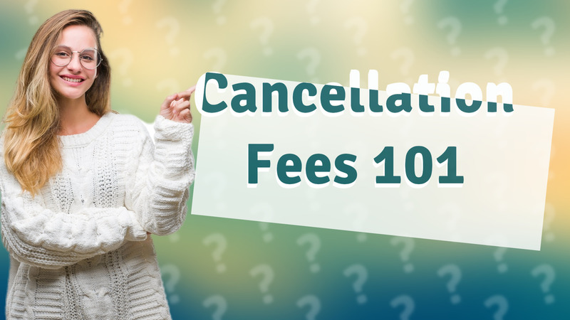 Cancellation Fees 101