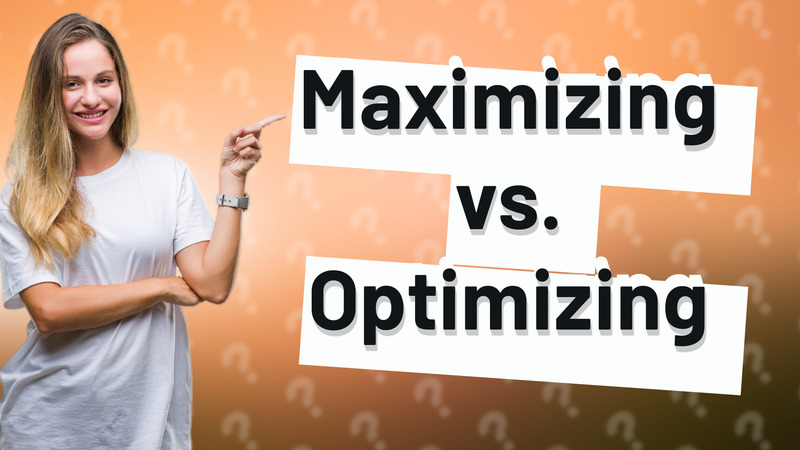 Maximizing vs. Optimizing
